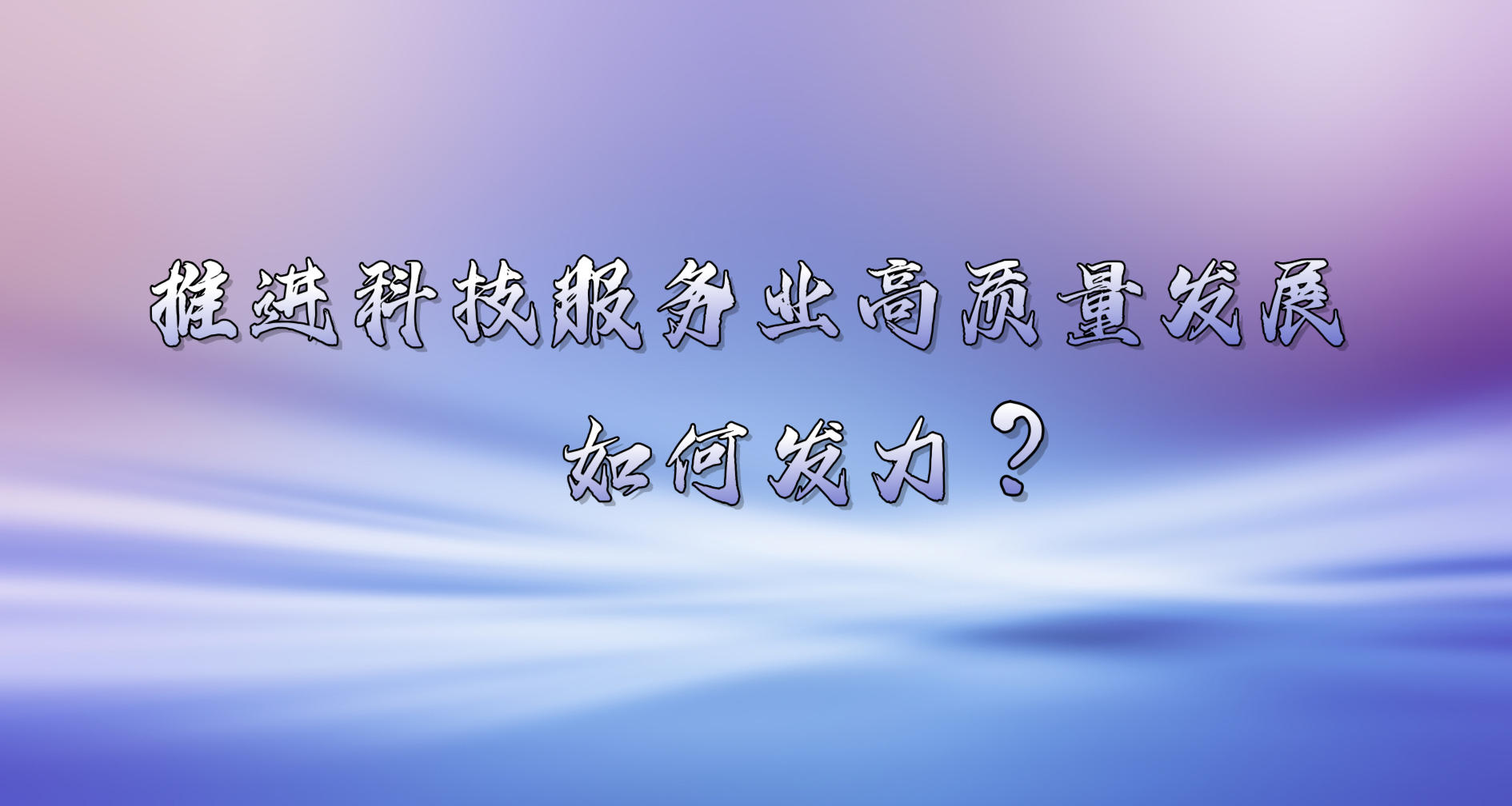 推进科技服务业高质量发展 如何发力？