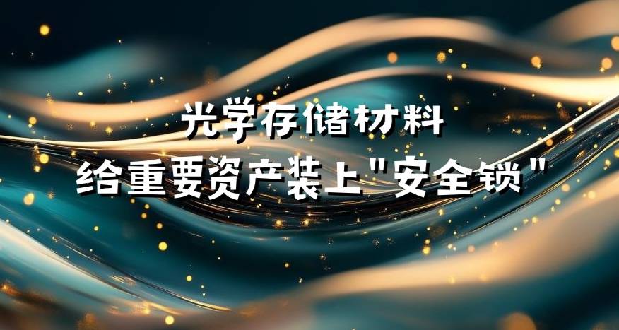 光学存储材料给重要资产装上“安全锁”