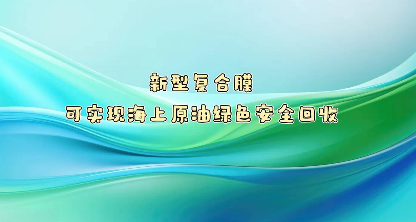 新型复合膜可实现海上原油绿色安全回收