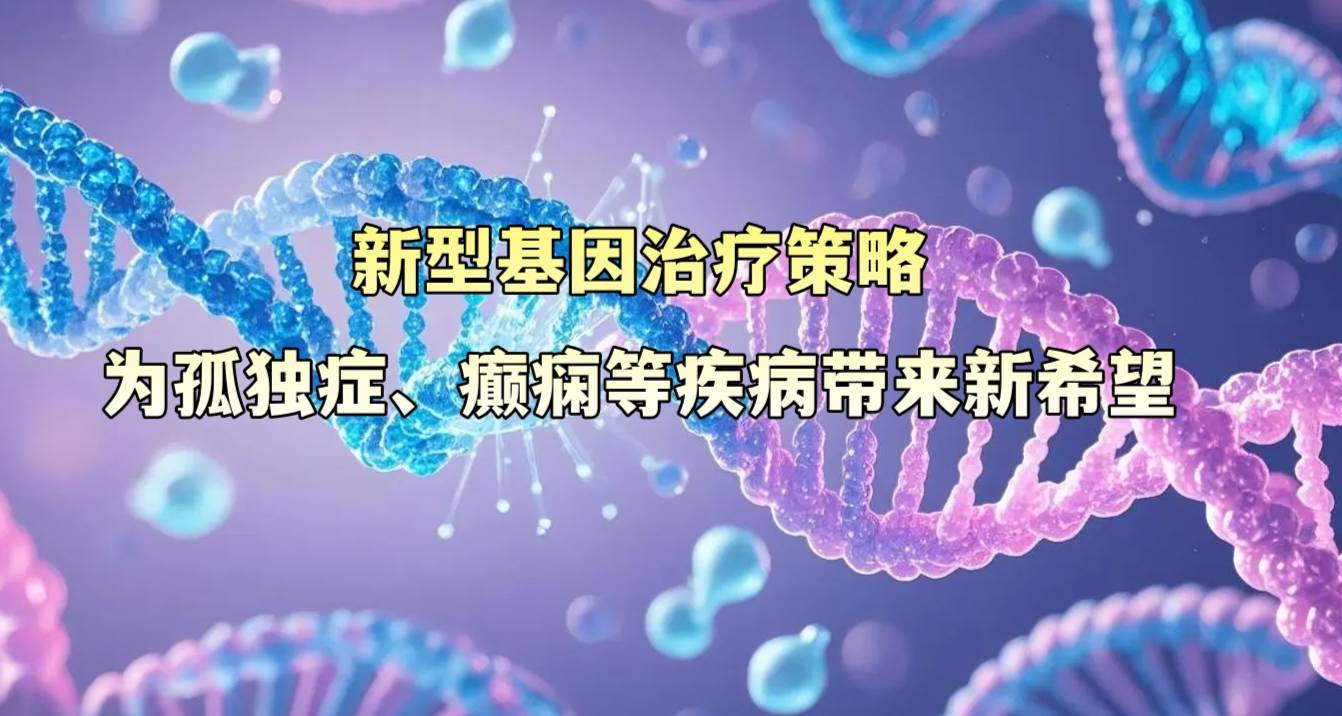 新型基因治疗策略为孤独症、癫痫等疾病带来新希望