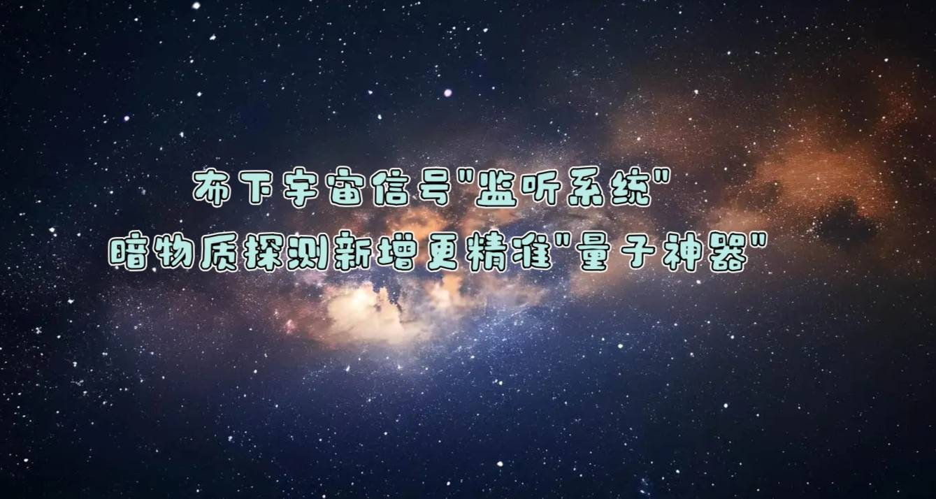 布下宇宙信号“监听系统” 暗物质探测新增更精准“量子神器”