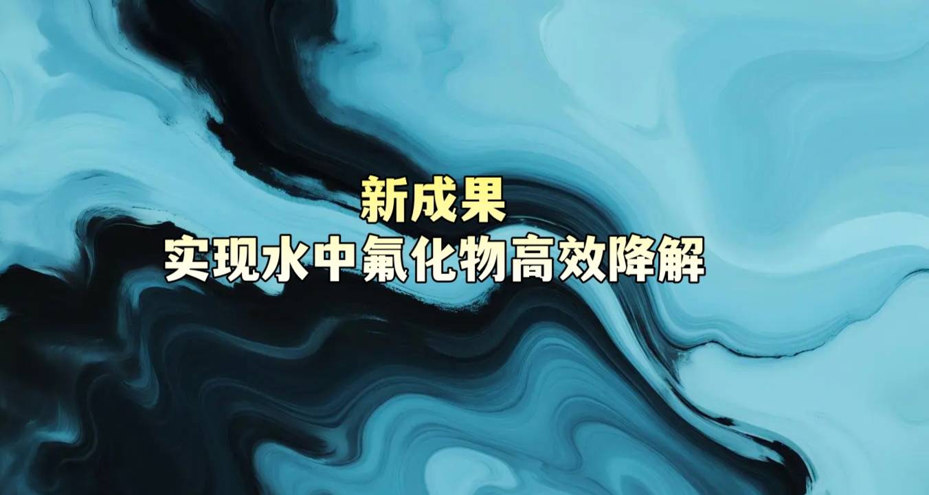 新成果实现水中氟化物高效降解