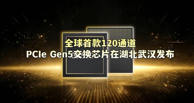 全球首款120通道PCIe Gen5交换芯片在湖北武汉发布