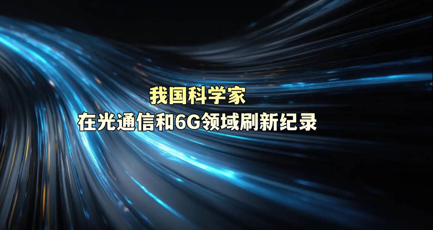 我国科学家在光通信和6G领域刷新纪录