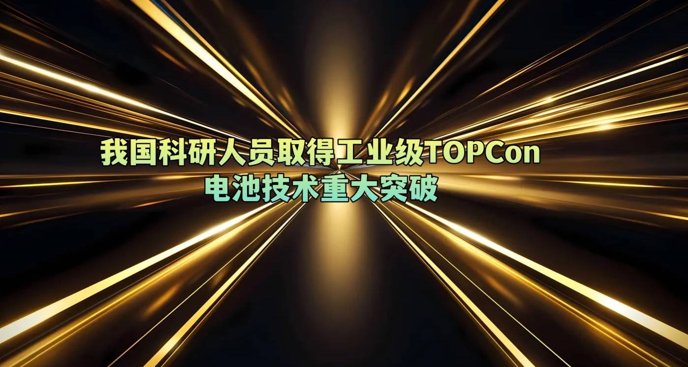 我国科研人员取得工业级TOPCon电池技术重大突破