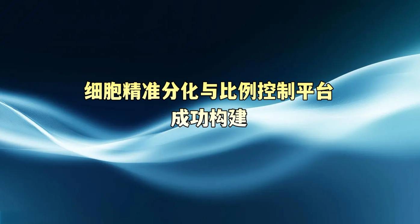 细胞精准分化与比例控制平台成功构建
