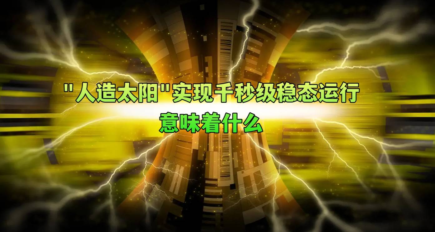 “人造太阳”实现千秒级稳态运行，意味着什么