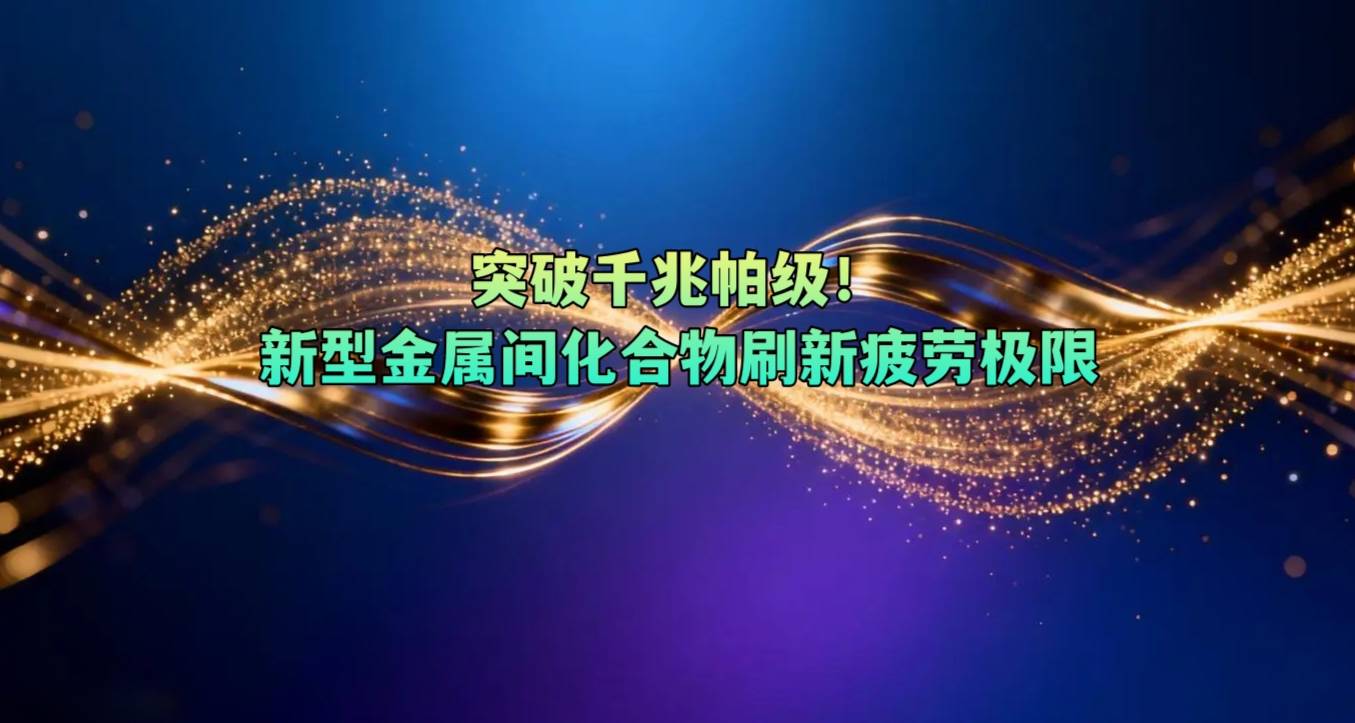 突破千兆帕级！新型金属间化合物刷新疲劳极限