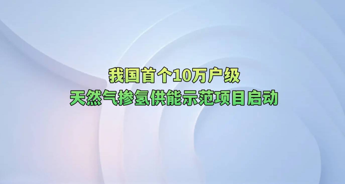 我国首个10万户级天然气掺氢供能示范项目启动