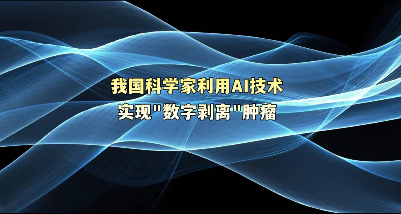 我国科学家利用AI技术实现“数字剥离”肿瘤