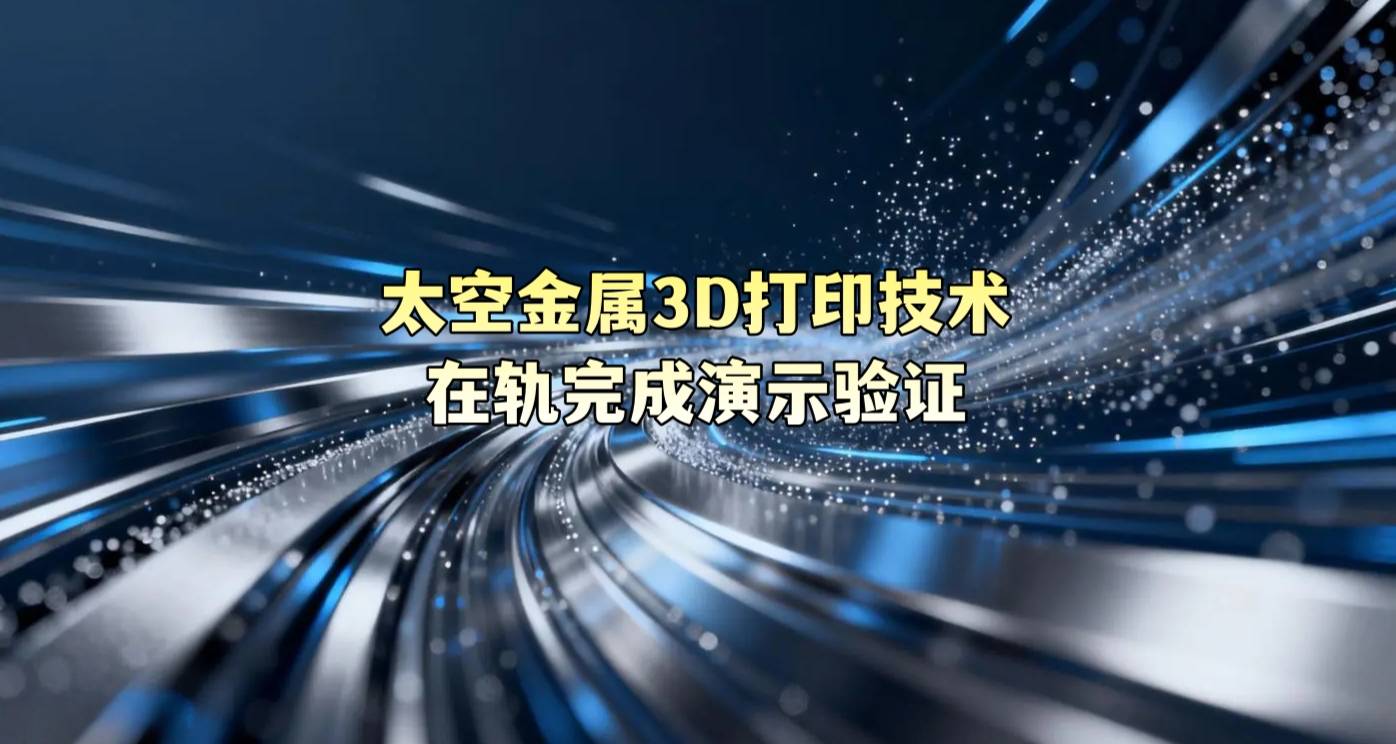 太空金属3D打印技术在轨完成演示验证