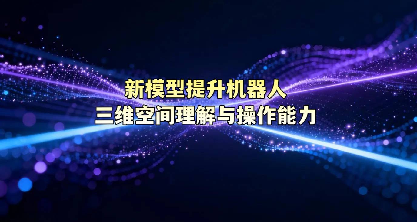 新模型提升机器人三维空间理解与操作能力