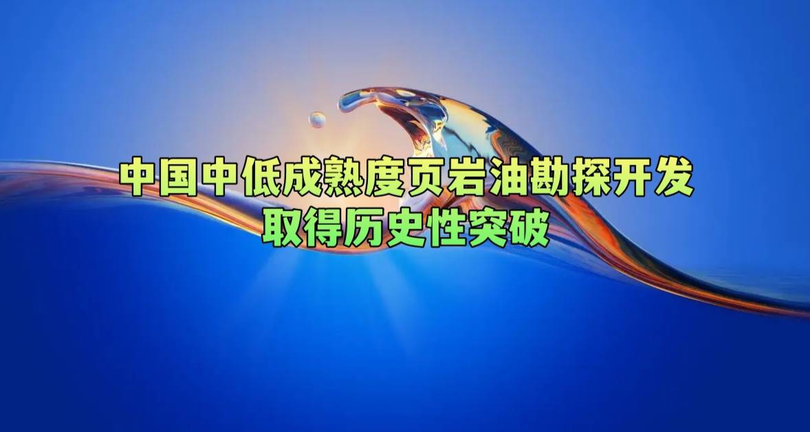 中国中低成熟度页岩油勘探开发取得历史性突破