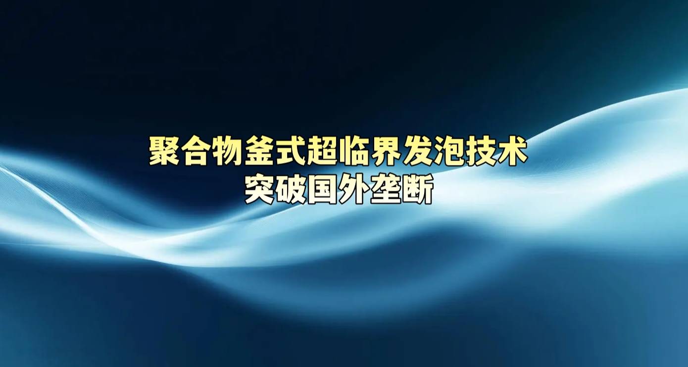 聚合物釜式超临界发泡技术突破国外垄断