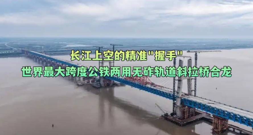 长江上空的精准“握手” ——世界最大跨度公铁两用无砟轨道斜拉桥合龙