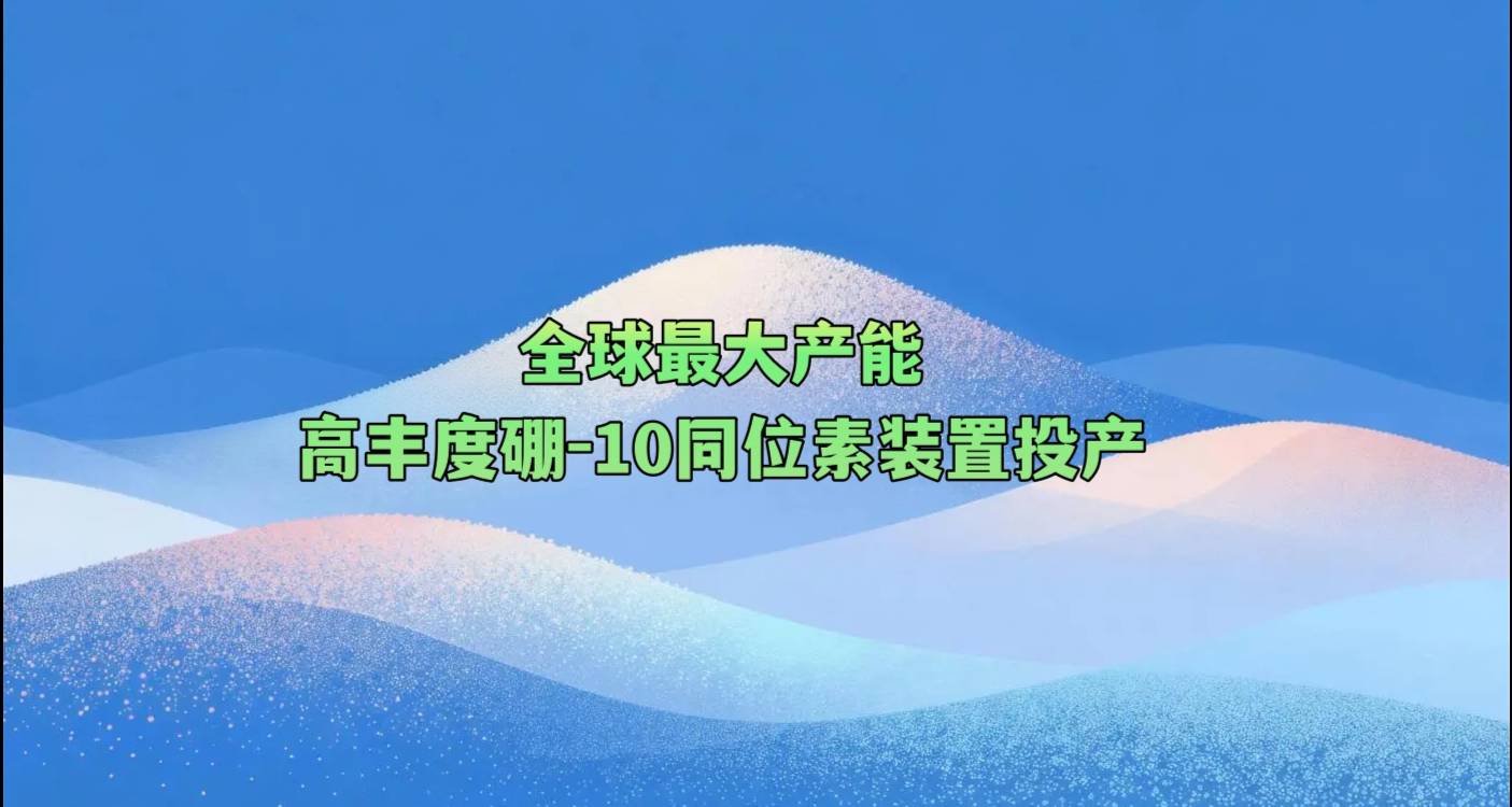 全球最大产能高丰度硼-10同位素装置投产