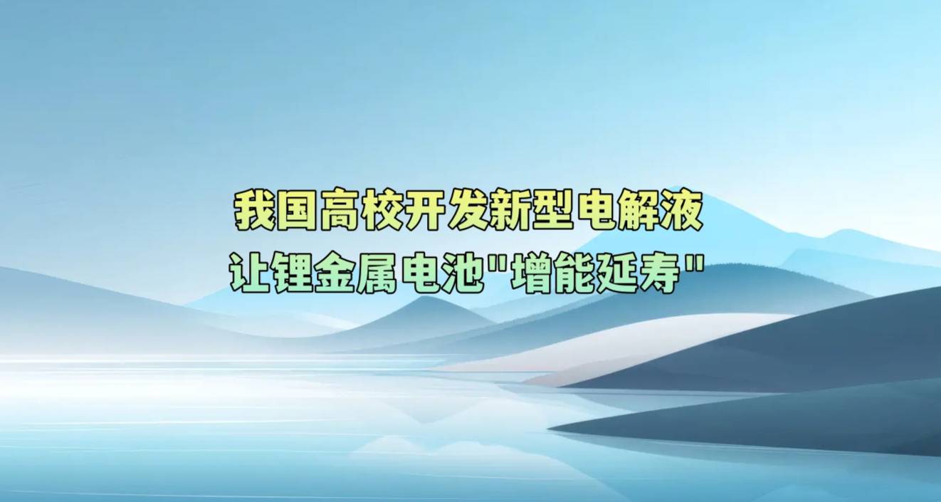 我国高校开发新型电解液让锂金属电池“增能延寿”