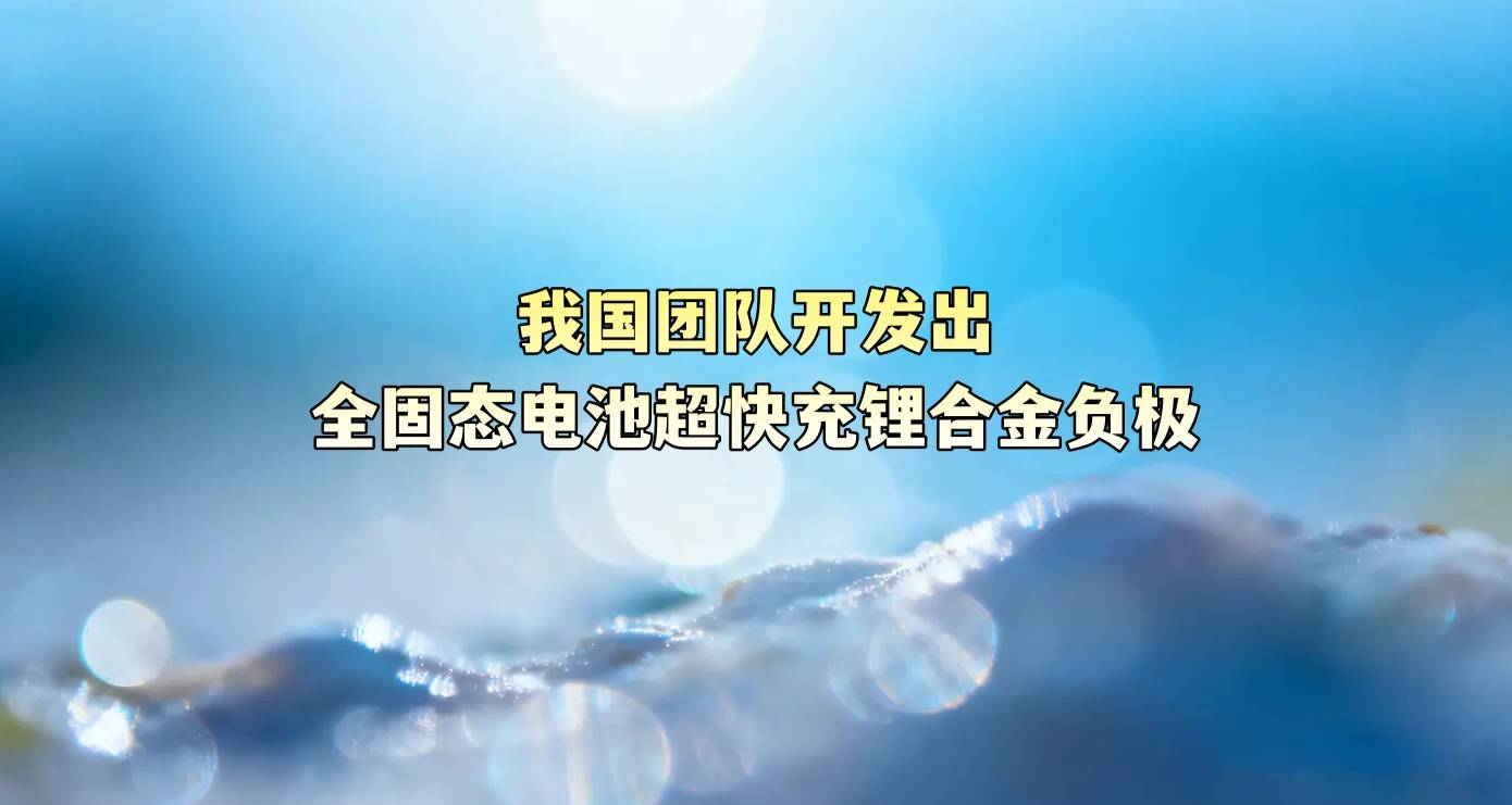 我国团队开发出全固态电池超快充锂合金负极