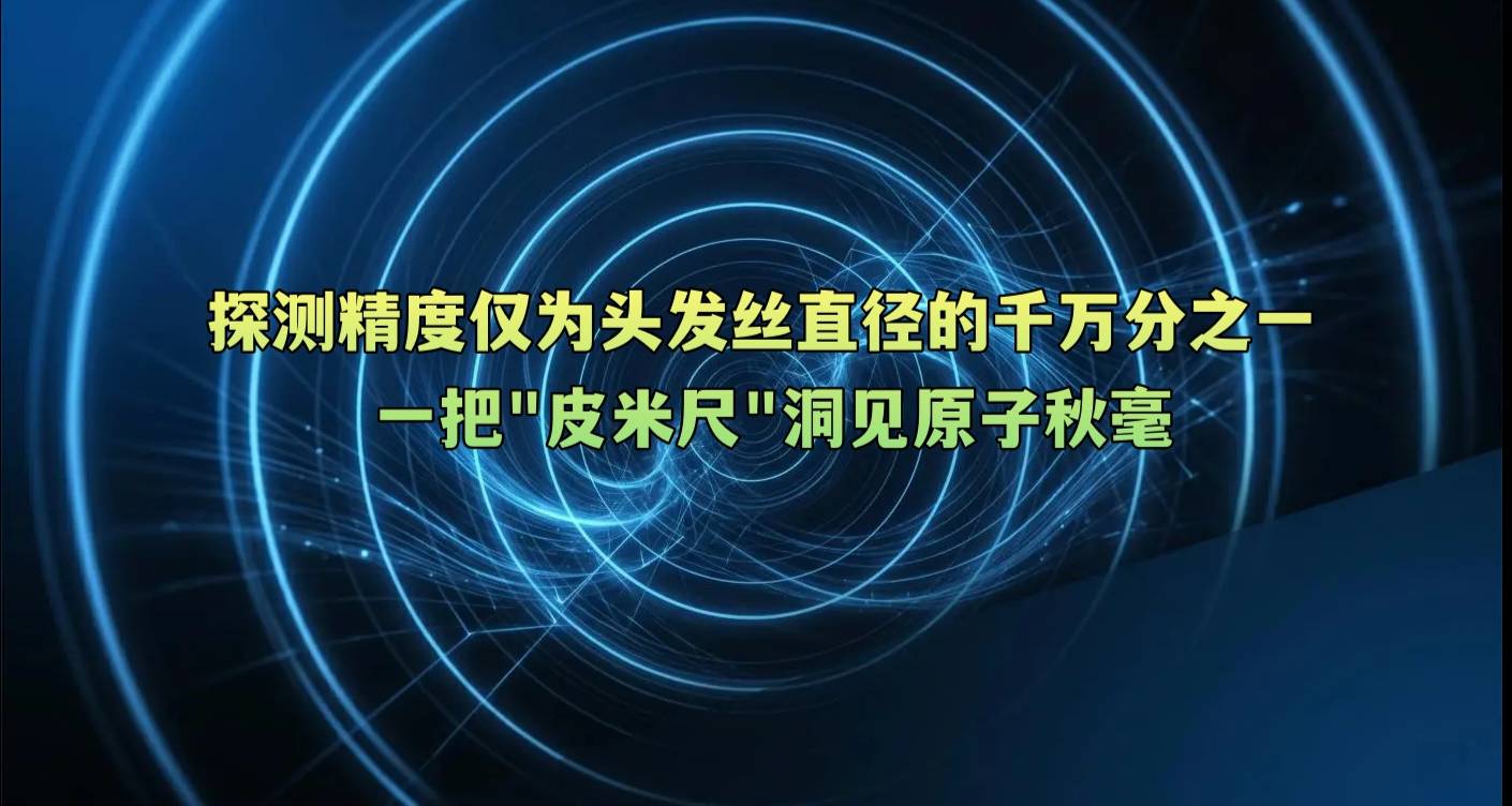 探测精度仅为头发丝直径的千万分之一 一把“皮米尺”洞见原子秋毫