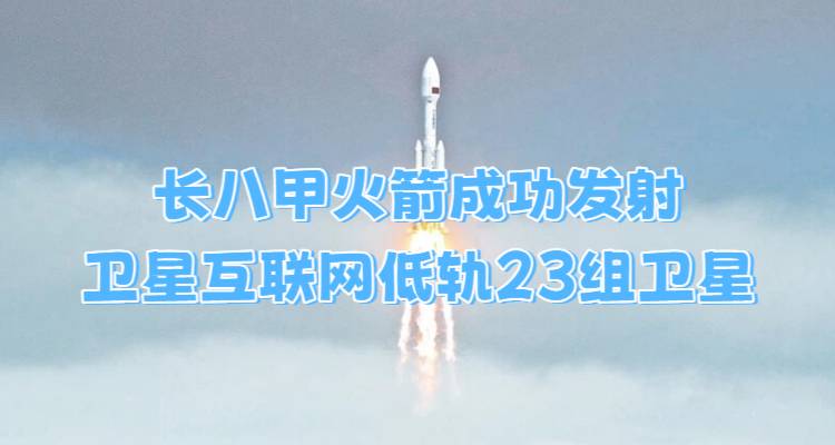 长八甲火箭成功发射卫星互联网低轨23组卫星