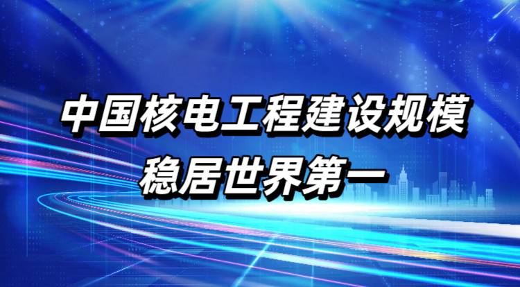 中国核电工程建设规模稳居世界第一