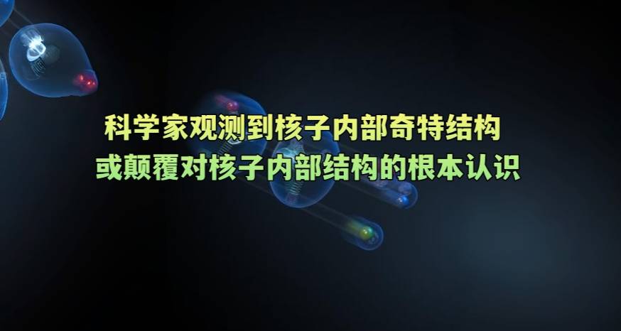 科学家观测到核子内部奇特结构 或颠覆对核子内部结构的根本认识