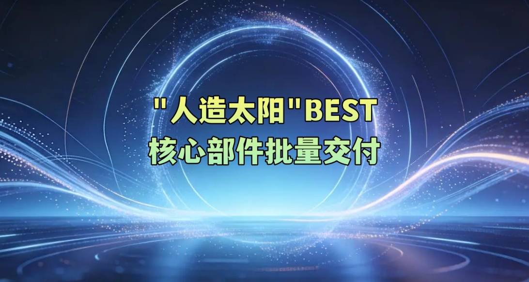 “人造太阳”BEST核心部件批量交付